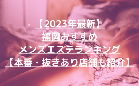 【2023年最新】福岡おすすめメンズエステランキング【本番・抜きあり店舗も紹介】